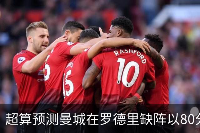 超算预测曼城在罗德里缺阵以80分结束本赛季